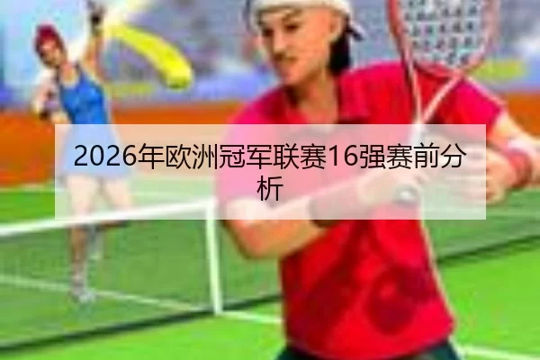 2026年欧洲冠军联赛16强赛前分析