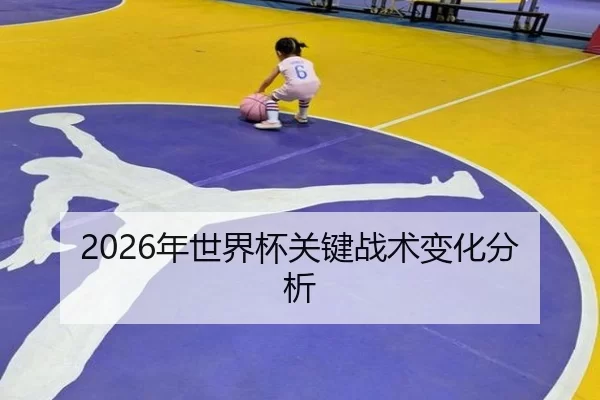 2026年世界杯关键战术变化分析