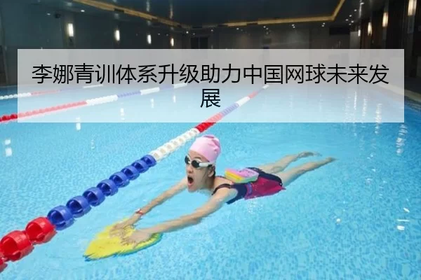 李娜青训体系升级助力中国网球未来发展